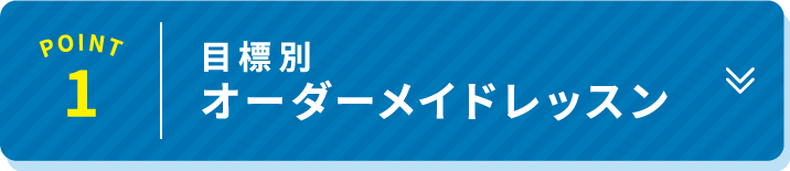 POINT 1 目標別オーダーメイドレッスン