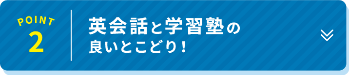 POINT 2 英会話と学習塾の良いとこどり！