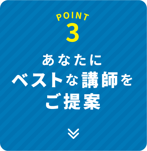 POINT 3 あなたにベストな講師をご提案